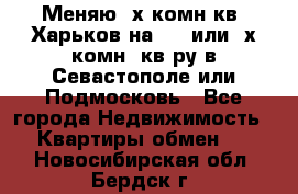 Меняю 4х комн кв. Харьков на 1,2 или 3х комн. кв-ру в Севастополе или Подмосковь - Все города Недвижимость » Квартиры обмен   . Новосибирская обл.,Бердск г.